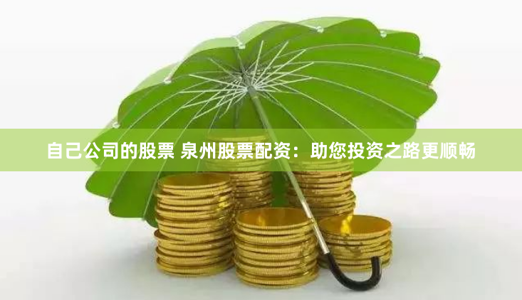 自己公司的股票 泉州股票配资：助您投资之路更顺畅