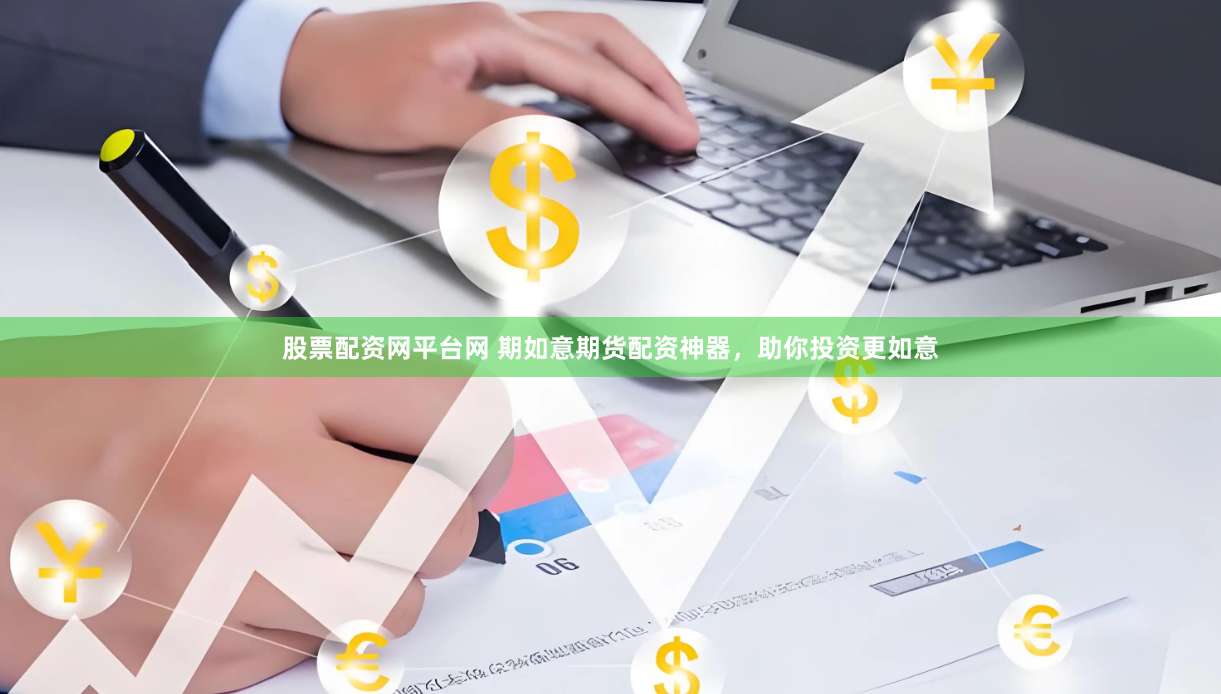 股票配资网平台网 期如意期货配资神器，助你投资更如意