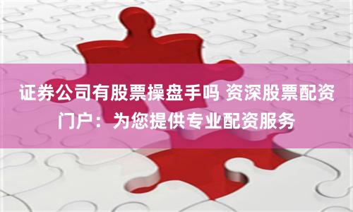 证券公司有股票操盘手吗 资深股票配资门户：为您提供专业配资服务