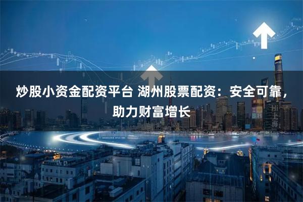 炒股小资金配资平台 湖州股票配资：安全可靠，助力财富增长