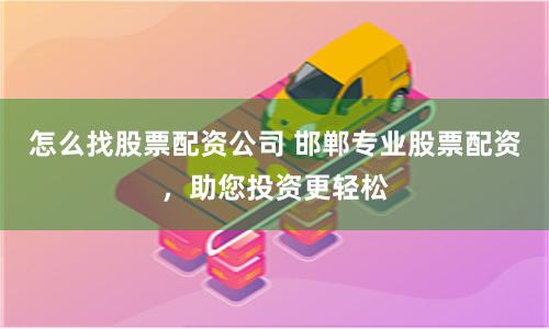 怎么找股票配资公司 邯郸专业股票配资，助您投资更轻松