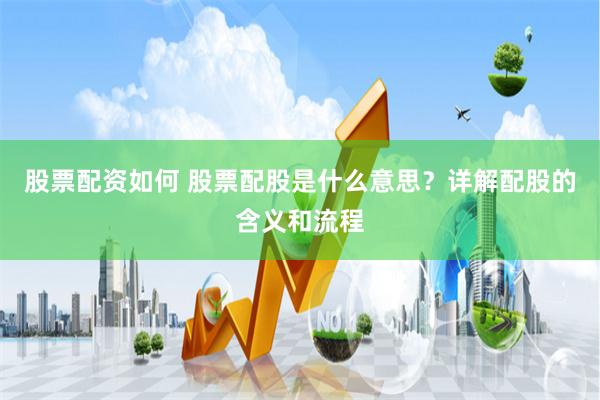 股票配资如何 股票配股是什么意思？详解配股的含义和流程