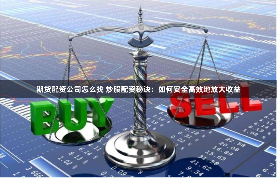 期货配资公司怎么找 炒股配资秘诀：如何安全高效地放大收益