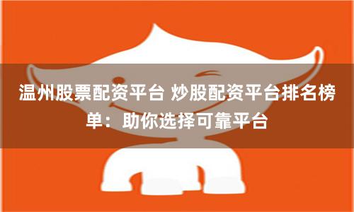 温州股票配资平台 炒股配资平台排名榜单：助你选择可靠平台