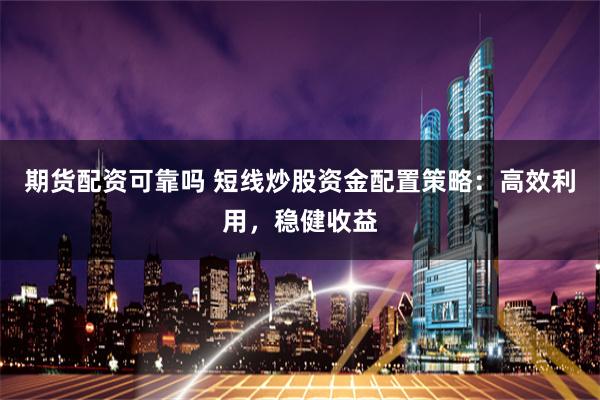 期货配资可靠吗 短线炒股资金配置策略：高效利用，稳健收益