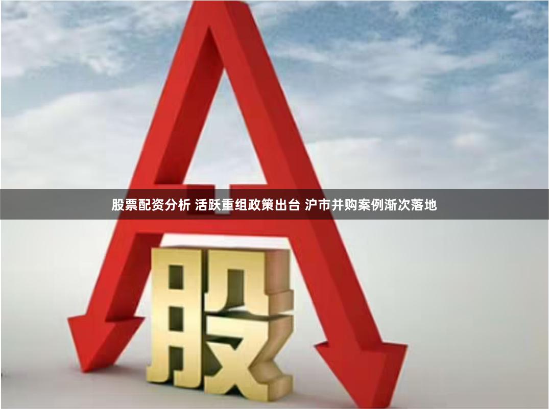 股票配资分析 活跃重组政策出台 沪市并购案例渐次落地