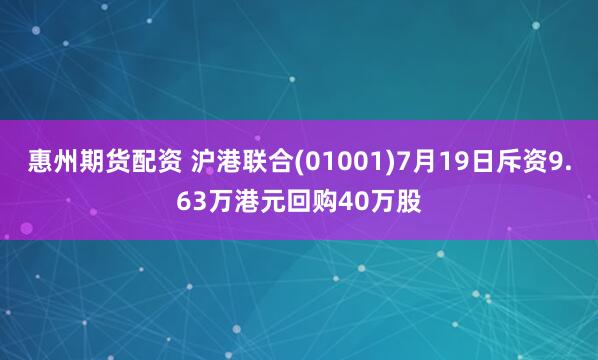 惠州期货配资 沪港联合(01001)7月19日斥资9.63万港元回购40万股