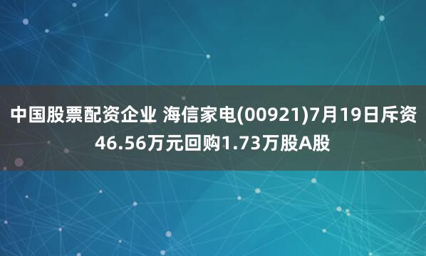中国股票配资企业 海信家电(00921)7月19日斥资46.56万元回购1.73万股A股