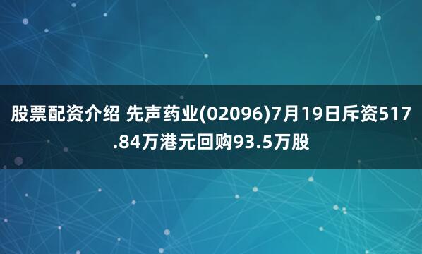 股票配资介绍 先声药业(02096)7月19日斥资517.84万港元回购93.5万股