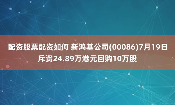 配资股票配资如何 新鸿基公司(00086)7月19日斥资24.89万港元回购10万股