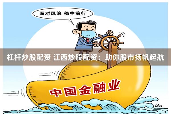 杠杆炒股配资 江西炒股配资：助你股市扬帆起航