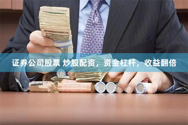 证券公司股票 炒股配资，资金杠杆，收益翻倍