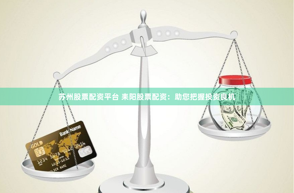 苏州股票配资平台 耒阳股票配资：助您把握投资良机