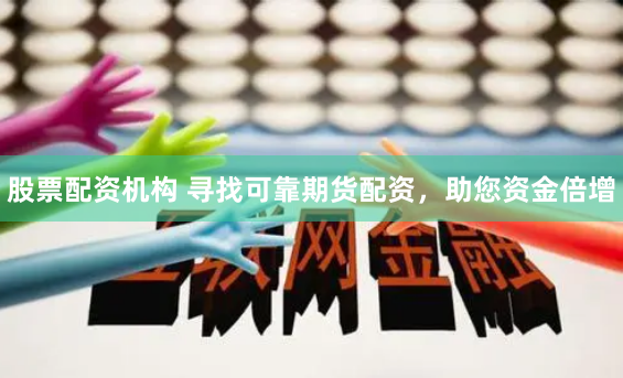 股票配资机构 寻找可靠期货配资，助您资金倍增