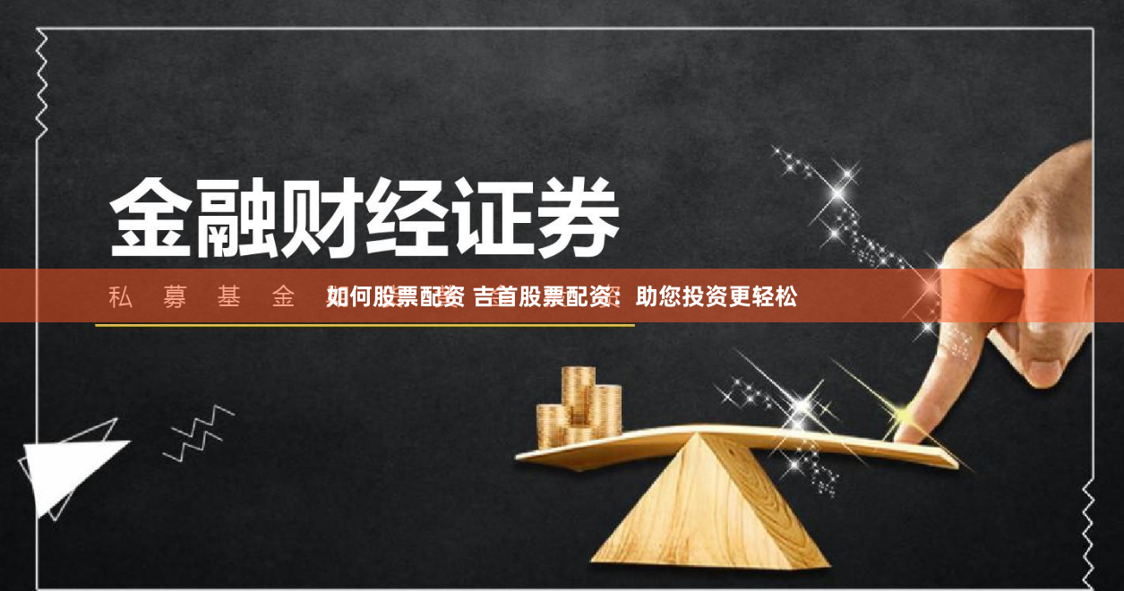 如何股票配资 吉首股票配资：助您投资更轻松