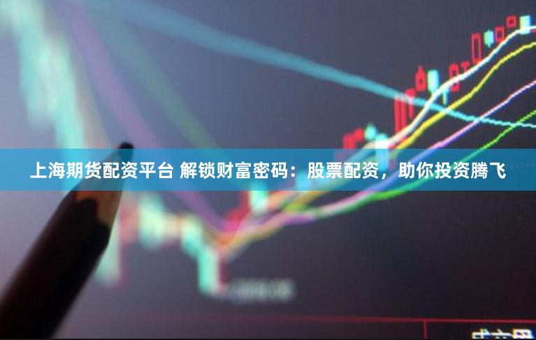 上海期货配资平台 解锁财富密码：股票配资，助你投资腾飞