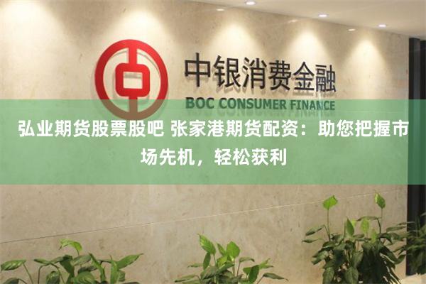 弘业期货股票股吧 张家港期货配资：助您把握市场先机，轻松获利