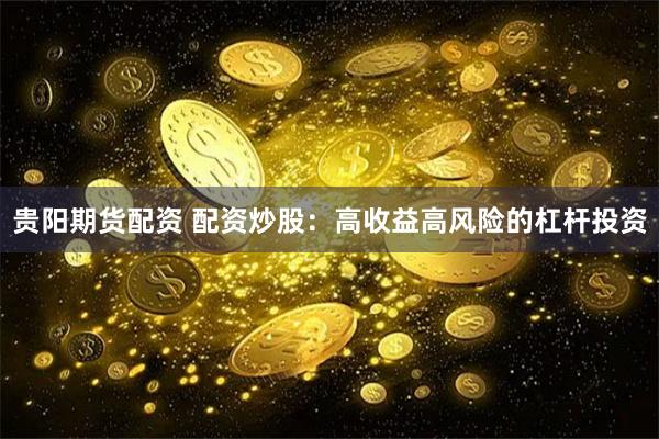 贵阳期货配资 配资炒股：高收益高风险的杠杆投资