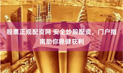股票正规配资网 安全炒股配资，门户指南助你稳健获利