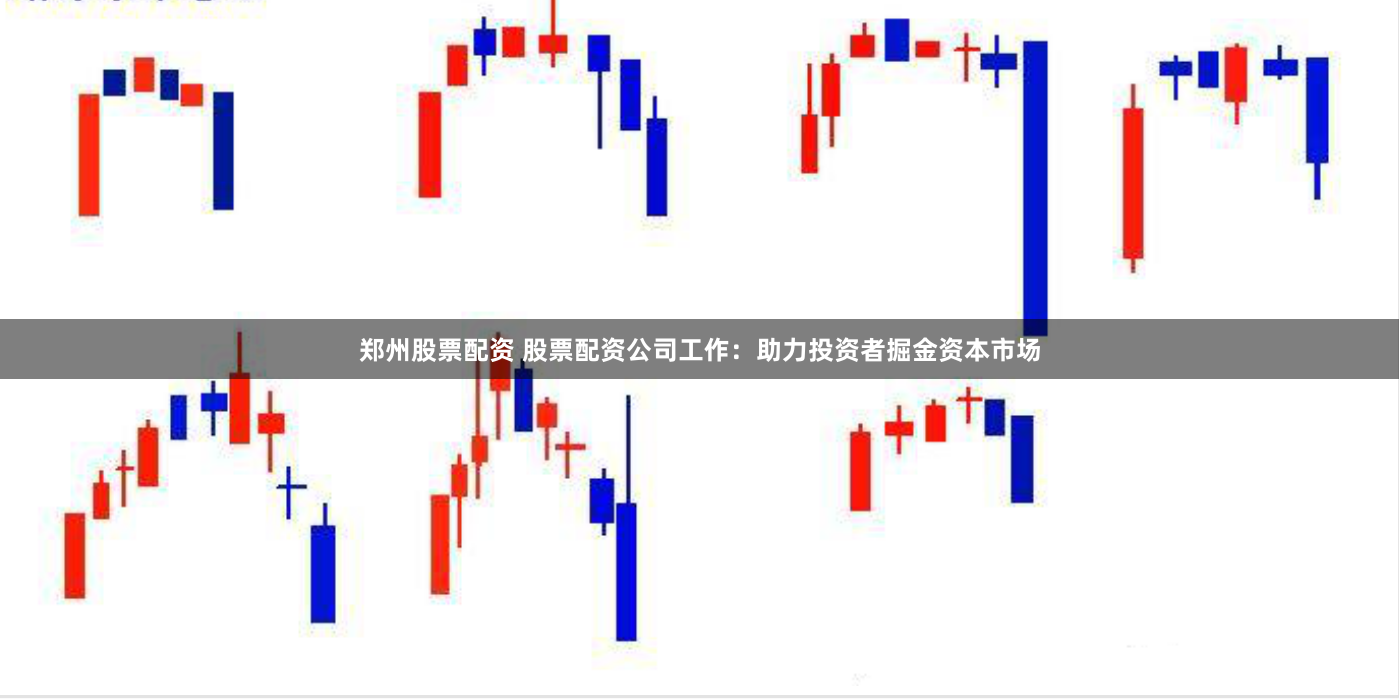郑州股票配资 股票配资公司工作：助力投资者掘金资本市场