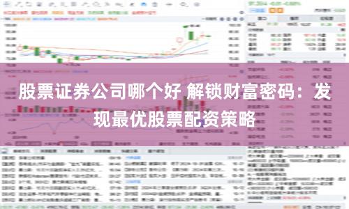 股票证券公司哪个好 解锁财富密码：发现最优股票配资策略