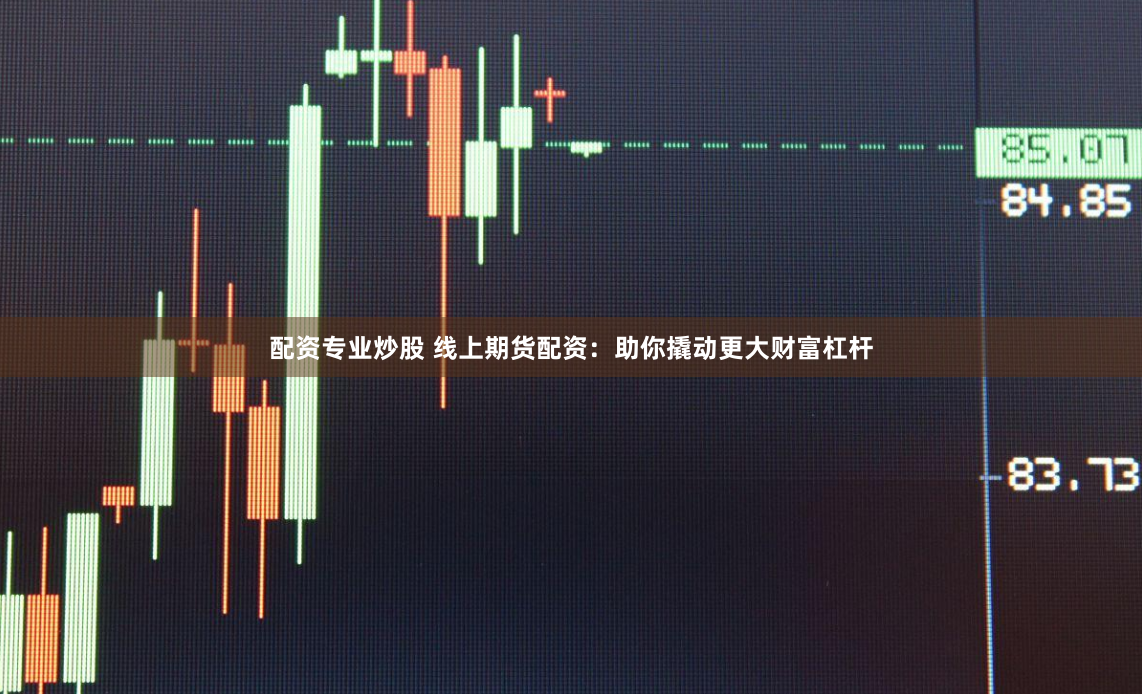 配资专业炒股 线上期货配资：助你撬动更大财富杠杆