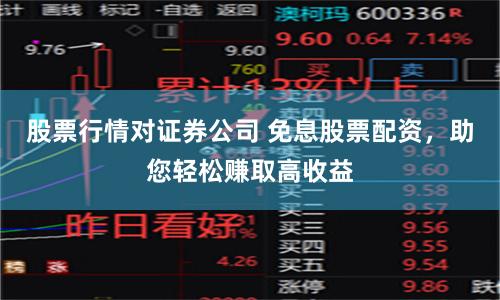 股票行情对证券公司 免息股票配资，助您轻松赚取高收益