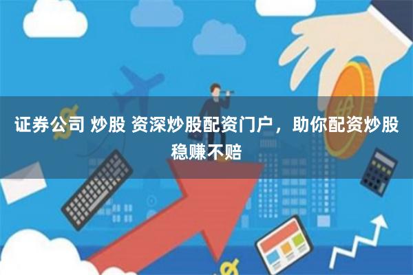 证券公司 炒股 资深炒股配资门户，助你配资炒股稳赚不赔