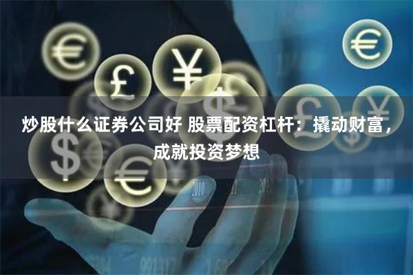 炒股什么证券公司好 股票配资杠杆：撬动财富，成就投资梦想
