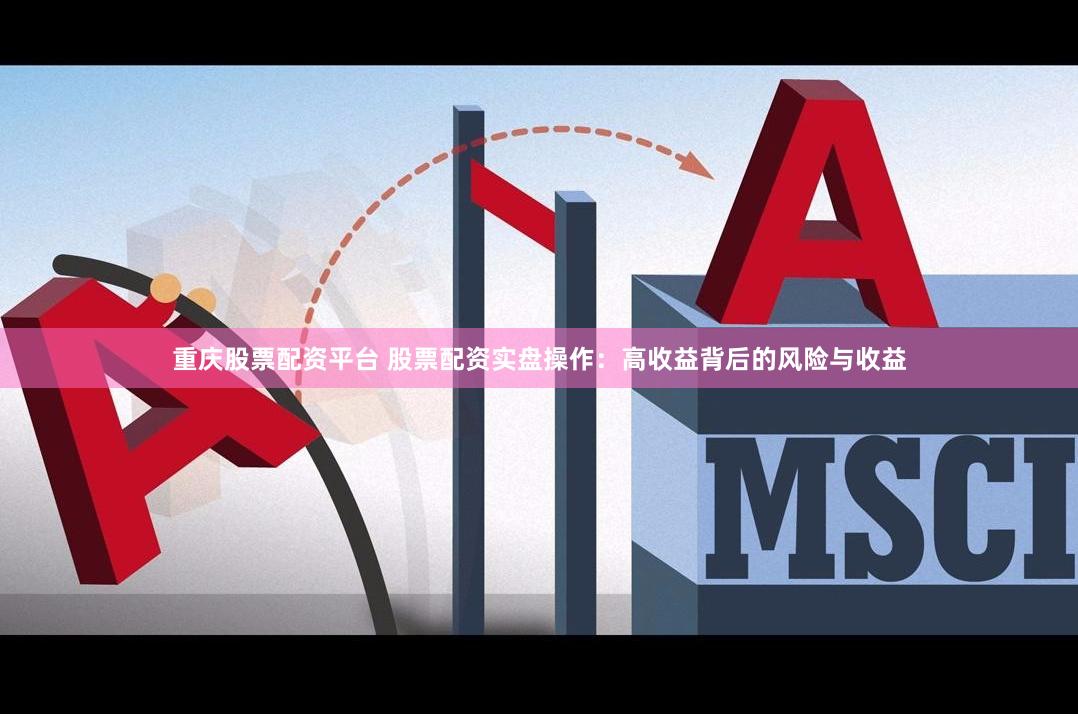 重庆股票配资平台 股票配资实盘操作：高收益背后的风险与收益
