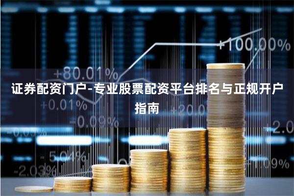 证券配资门户-专业股票配资平台排名与正规开户指南