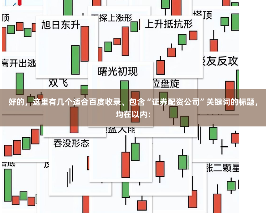 好的,这里有几个适合百度收录、包含“证券配资公司”关键词的标题,均在以内: