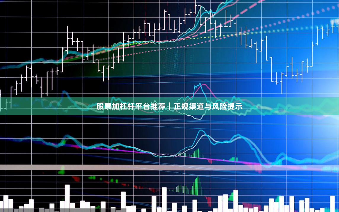 股票加杠杆平台推荐｜正规渠道与风险提示