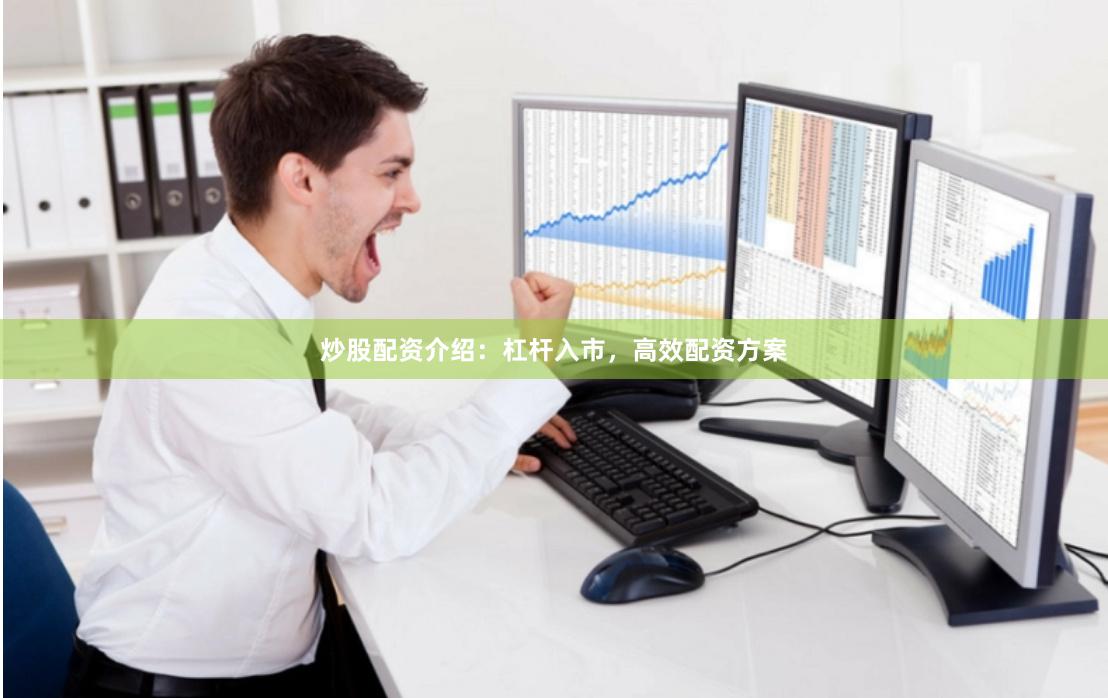 炒股配资介绍：杠杆入市，高效配资方案