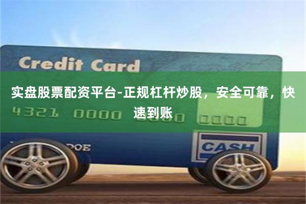 实盘股票配资平台-正规杠杆炒股，安全可靠，快速到账