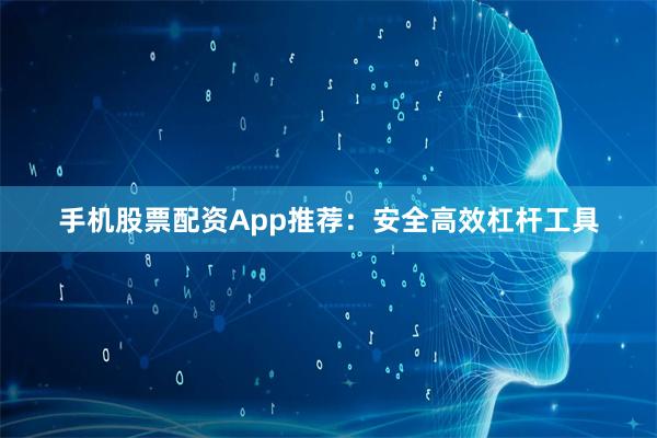 手机股票配资App推荐：安全高效杠杆工具